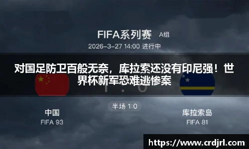 对国足防卫百般无奈，库拉索还没有印尼强！世界杯新军恐难逃惨案