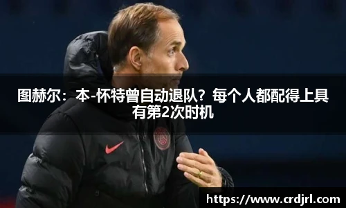 图赫尔：本-怀特曾自动退队？每个人都配得上具有第2次时机