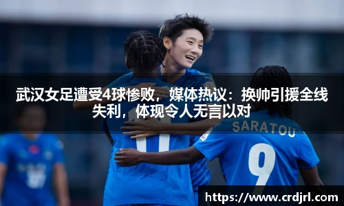 武汉女足遭受4球惨败，媒体热议：换帅引援全线失利，体现令人无言以对